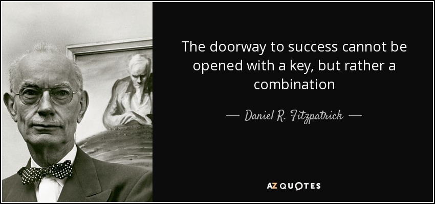The doorway to success cannot be opened with a key, but rather a combination - Daniel R. Fitzpatrick
