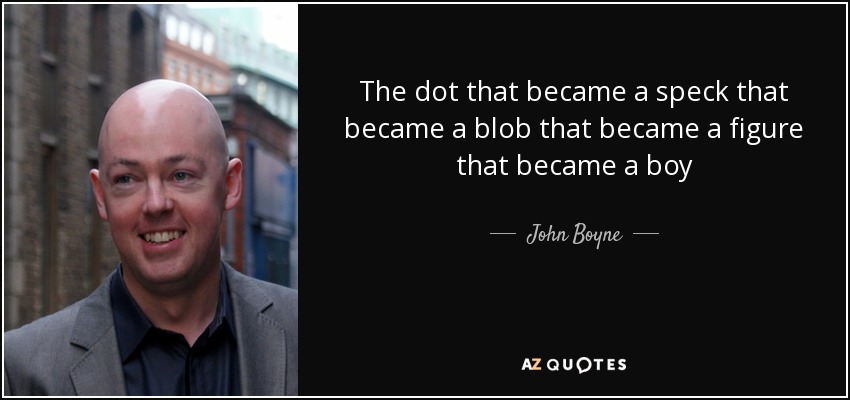 The dot that became a speck that became a blob that became a figure that became a boy - John Boyne