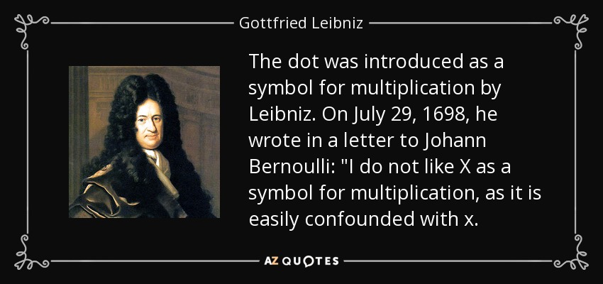 The dot was introduced as a symbol for multiplication by Leibniz. On July 29, 1698, he wrote in a letter to Johann Bernoulli: 