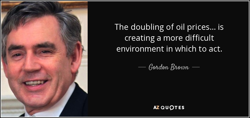 The doubling of oil prices ... is creating a more difficult environment in which to act. - Gordon Brown