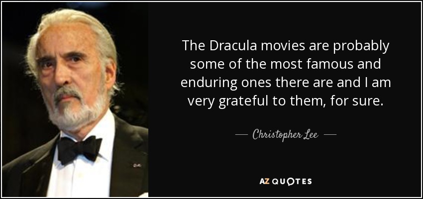 The Dracula movies are probably some of the most famous and enduring ones there are and I am very grateful to them, for sure. - Christopher Lee