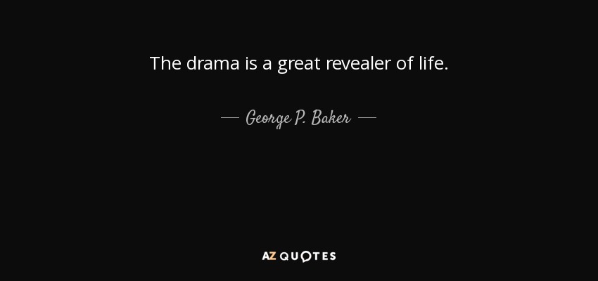 The drama is a great revealer of life. - George P. Baker