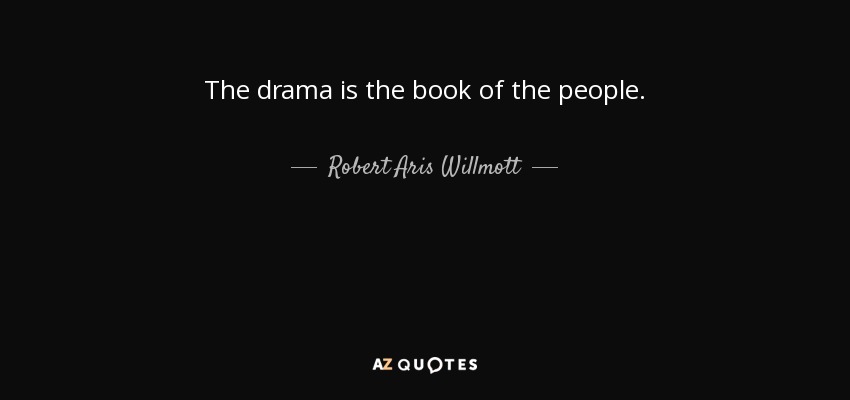 The drama is the book of the people. - Robert Aris Willmott