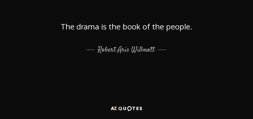 The drama is the book of the people. - Robert Aris Willmott