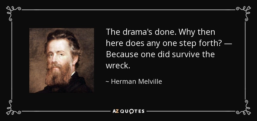 The drama's done. Why then here does any one step forth? — Because one did survive the wreck. - Herman Melville