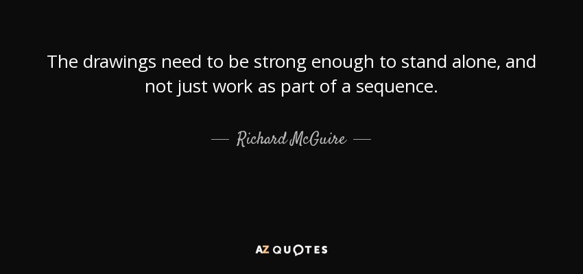 The drawings need to be strong enough to stand alone, and not just work as part of a sequence. - Richard McGuire