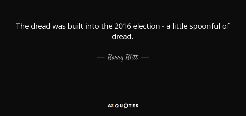 The dread was built into the 2016 election - a little spoonful of dread. - Barry Blitt