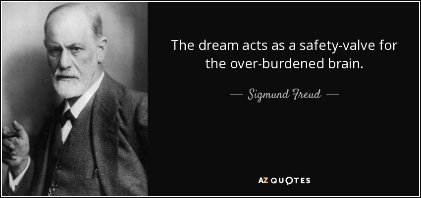 The dream acts as a safety-valve for the over-burdened brain. - Sigmund Freud