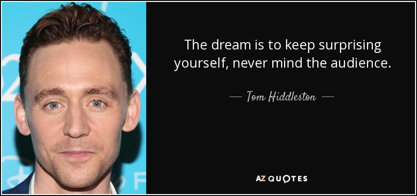 The dream is to keep surprising yourself, never mind the audience. - Tom Hiddleston