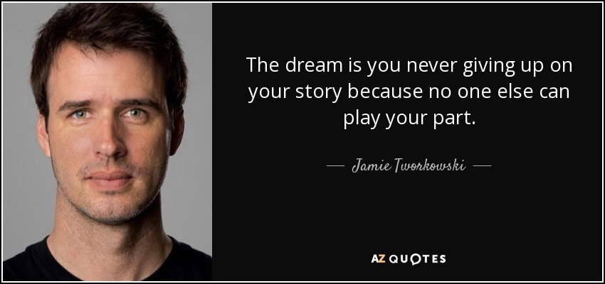 The dream is you never giving up on your story because no one else can play your part. - Jamie Tworkowski