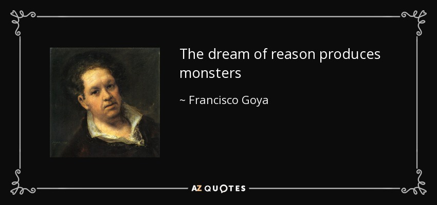 The dream of reason produces monsters - Francisco Goya