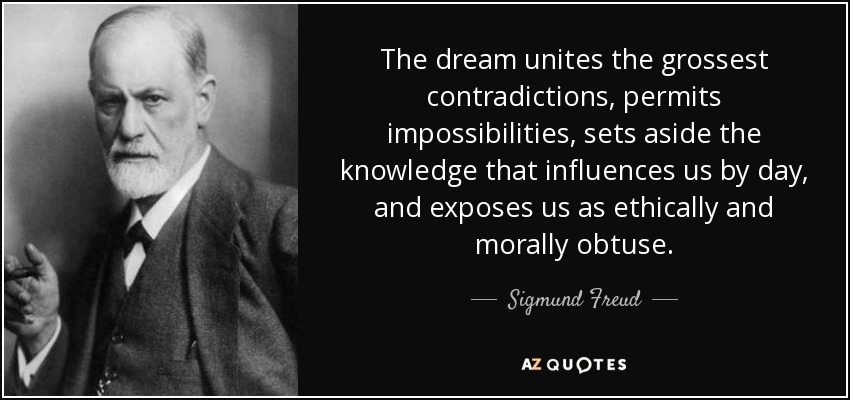 The dream unites the grossest contradictions, permits impossibilities, sets aside the knowledge that influences us by day, and exposes us as ethically and morally obtuse. - Sigmund Freud