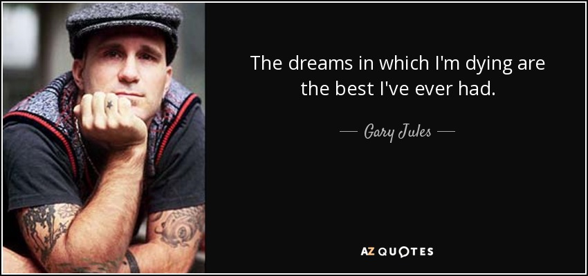 The dreams in which I'm dying are the best I've ever had. - Gary Jules
