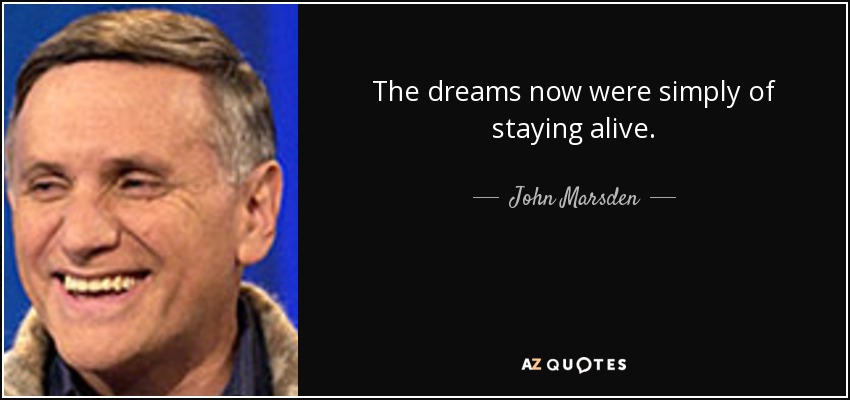 The dreams now were simply of staying alive. - John Marsden