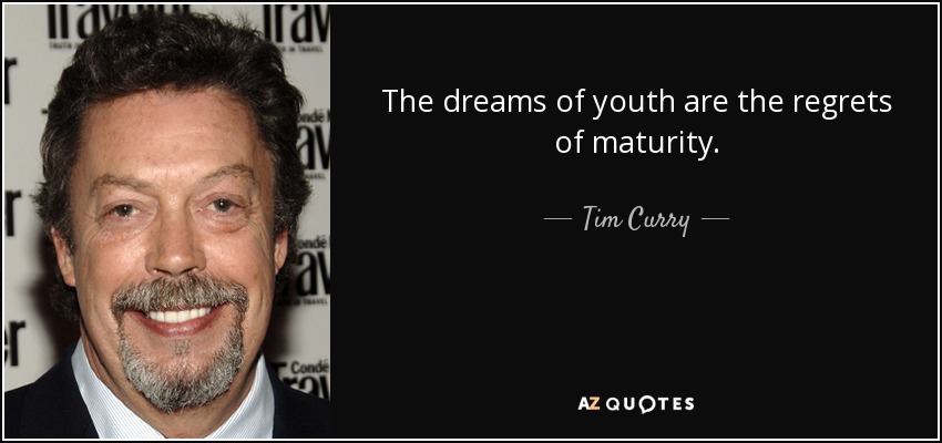 The dreams of youth are the regrets of maturity. - Tim Curry