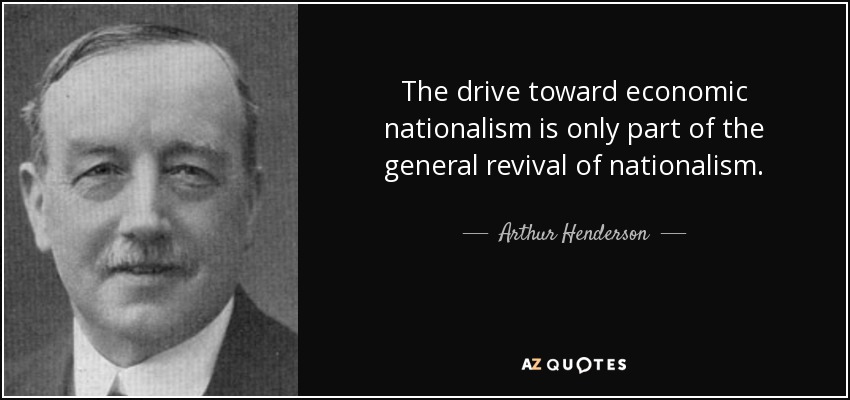 The drive toward economic nationalism is only part of the general revival of nationalism. - Arthur Henderson
