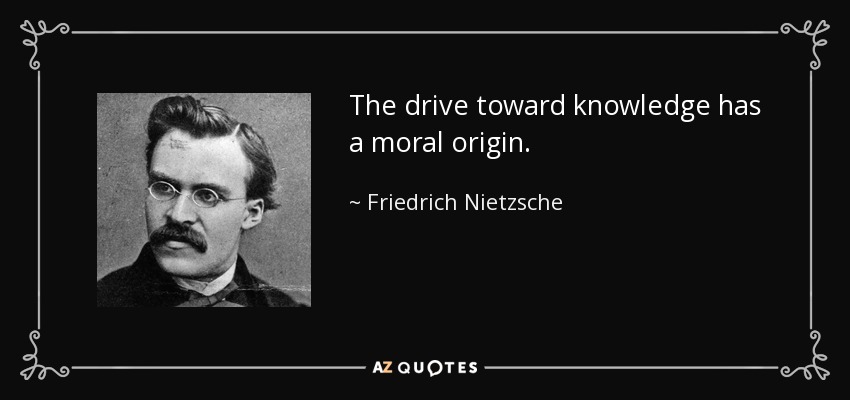 The drive toward knowledge has a moral origin. - Friedrich Nietzsche
