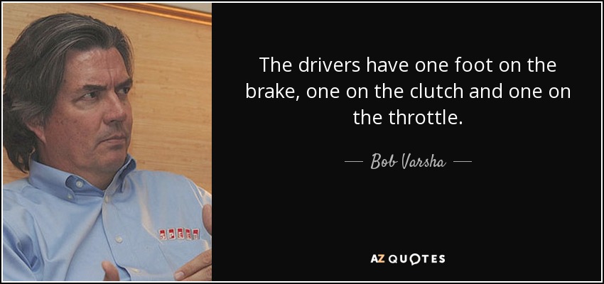 The drivers have one foot on the brake, one on the clutch and one on the throttle. - Bob Varsha