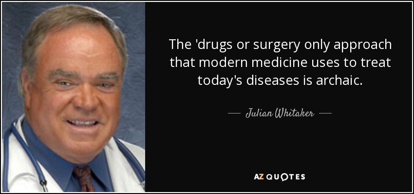 The 'drugs or surgery only approach that modern medicine uses to treat today's diseases is archaic. - Julian Whitaker