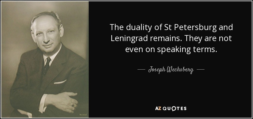 The duality of St Petersburg and Leningrad remains. They are not even on speaking terms. - Joseph Wechsberg
