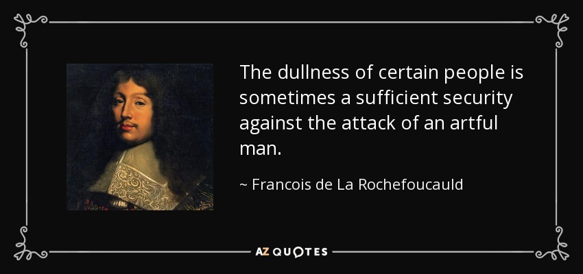 The dullness of certain people is sometimes a sufficient security against the attack of an artful man. - Francois de La Rochefoucauld