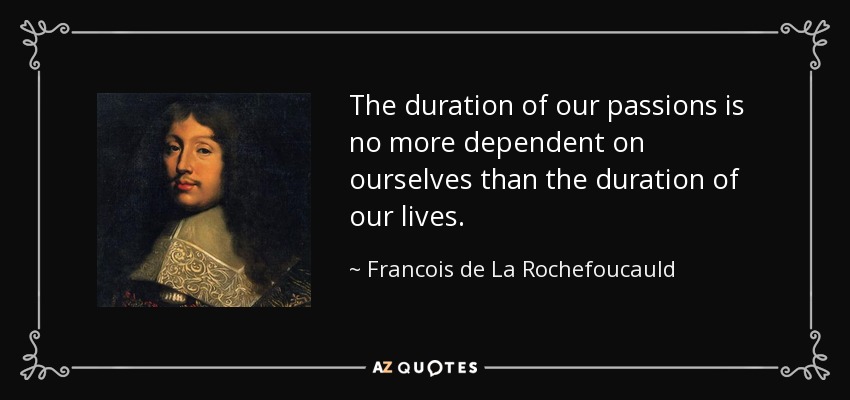 The duration of our passions is no more dependent on ourselves than the duration of our lives. - Francois de La Rochefoucauld