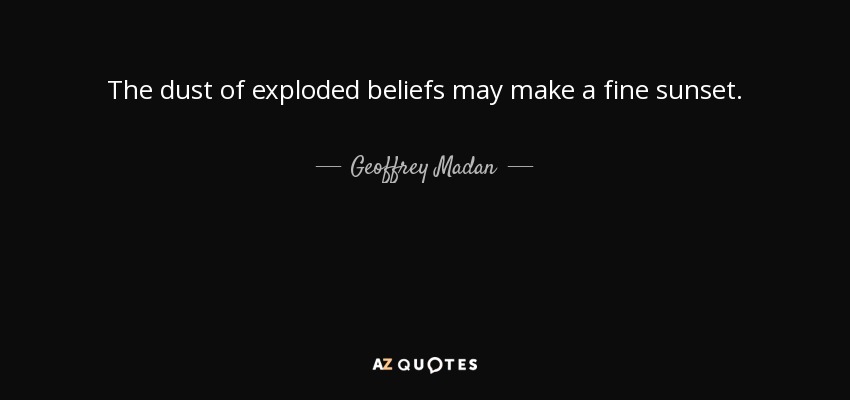 The dust of exploded beliefs may make a fine sunset. - Geoffrey Madan