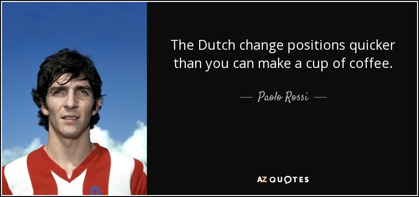 The Dutch change positions quicker than you can make a cup of coffee. - Paolo Rossi