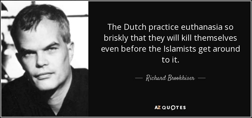 The Dutch practice euthanasia so briskly that they will kill themselves even before the Islamists get around to it. - Richard Brookhiser