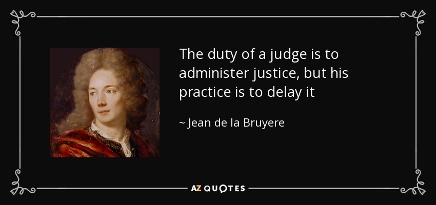 The duty of a judge is to administer justice, but his practice is to delay it - Jean de la Bruyere