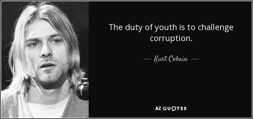 The duty of youth is to challenge corruption. - Kurt Cobain