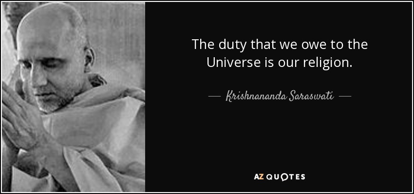 The duty that we owe to the Universe is our religion. - Krishnananda Saraswati