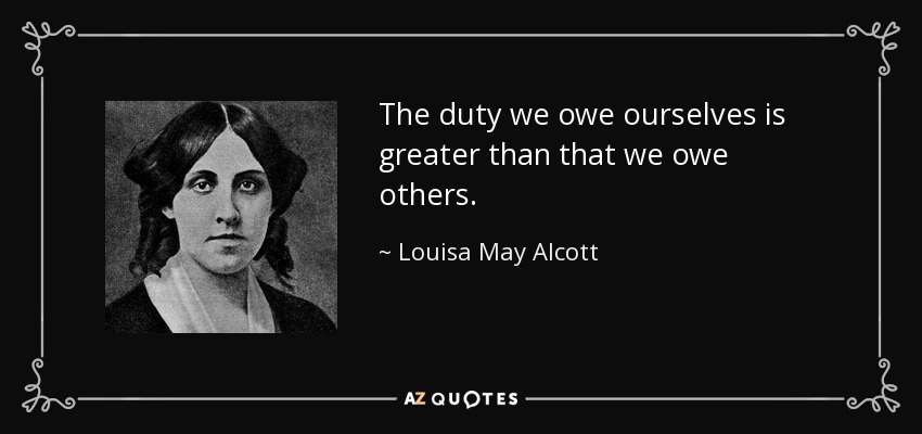 The duty we owe ourselves is greater than that we owe others. - Louisa May Alcott