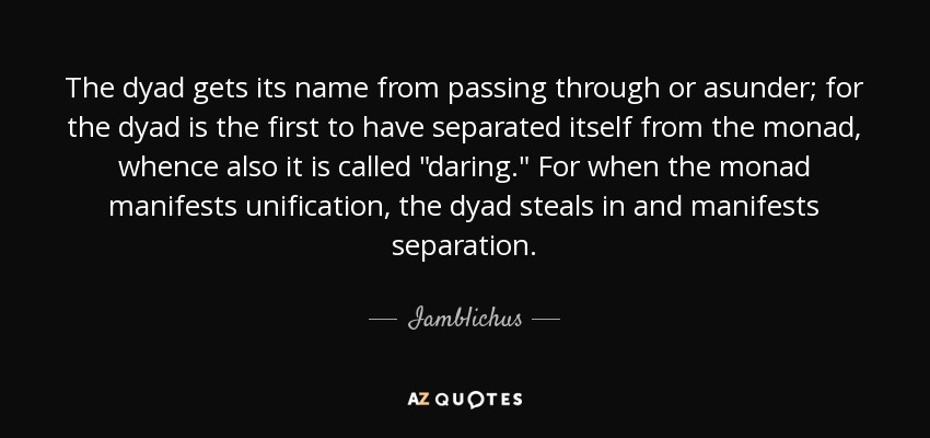 The dyad gets its name from passing through or asunder; for the dyad is the first to have separated itself from the monad, whence also it is called 