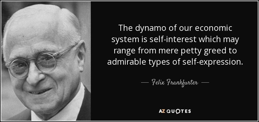 The dynamo of our economic system is self-interest which may range from mere petty greed to admirable types of self-expression. - Felix Frankfurter