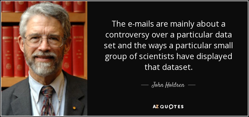 The e-mails are mainly about a controversy over a particular data set and the ways a particular small group of scientists have displayed that dataset. - John Holdren