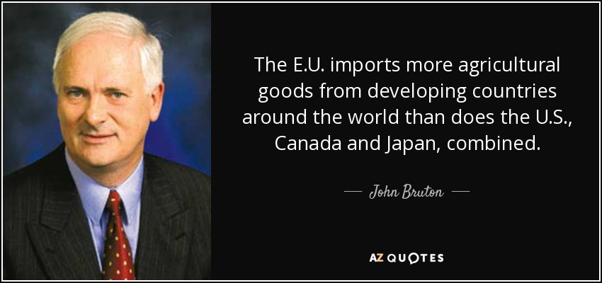 The E.U. imports more agricultural goods from developing countries around the world than does the U.S., Canada and Japan, combined. - John Bruton