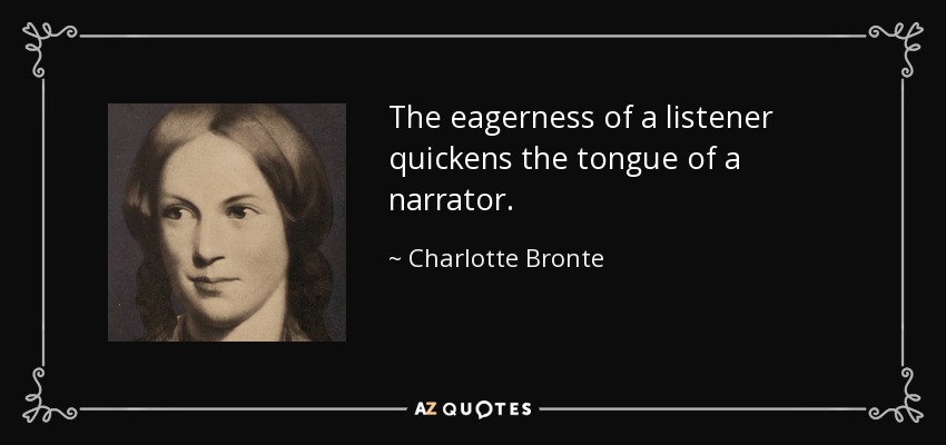 The eagerness of a listener quickens the tongue of a narrator. - Charlotte Bronte