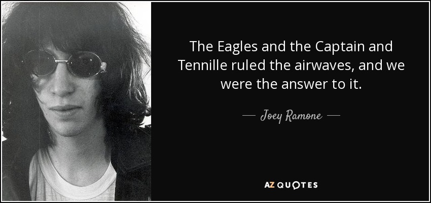 The Eagles and the Captain and Tennille ruled the airwaves, and we were the answer to it. - Joey Ramone