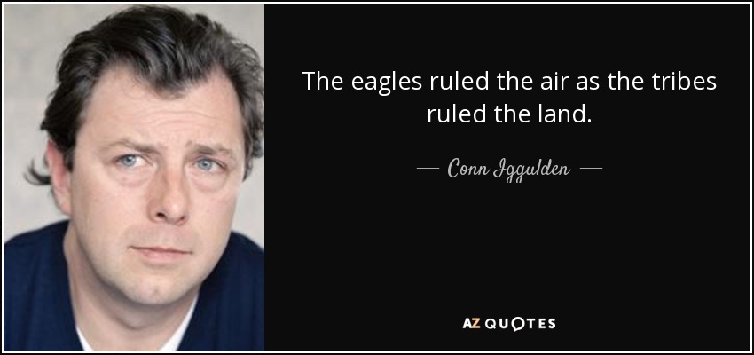 The eagles ruled the air as the tribes ruled the land. - Conn Iggulden