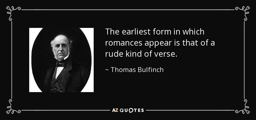 The earliest form in which romances appear is that of a rude kind of verse. - Thomas Bulfinch