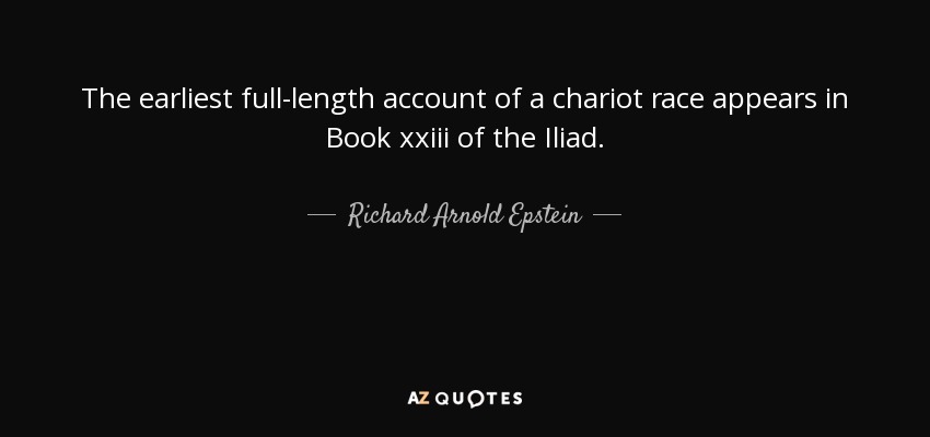 The earliest full-length account of a chariot race appears in Book xxiii of the Iliad. - Richard Arnold Epstein