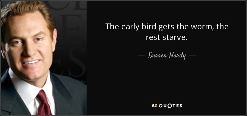 The early bird gets the worm, the rest starve. - Darren Hardy