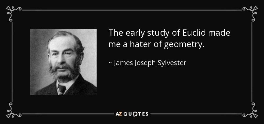 The early study of Euclid made me a hater of geometry. - James Joseph Sylvester