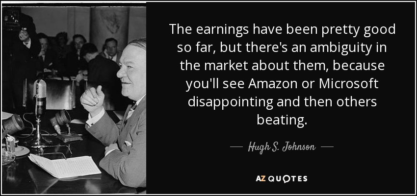 The earnings have been pretty good so far, but there's an ambiguity in the market about them, because you'll see Amazon or Microsoft disappointing and then others beating. - Hugh S. Johnson