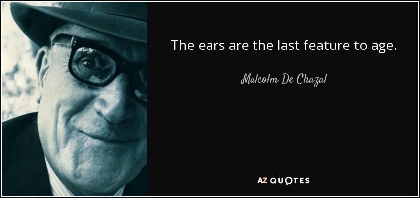 The ears are the last feature to age. - Malcolm De Chazal