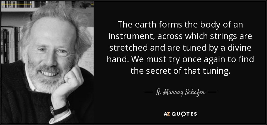 The earth forms the body of an instrument, across which strings are stretched and are tuned by a divine hand. We must try once again to find the secret of that tuning. - R. Murray Schafer