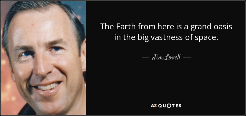 The Earth from here is a grand oasis in the big vastness of space. - Jim Lovell