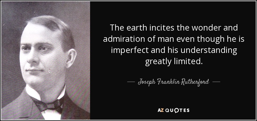 The earth incites the wonder and admiration of man even though he is imperfect and his understanding greatly limited. - Joseph Franklin Rutherford