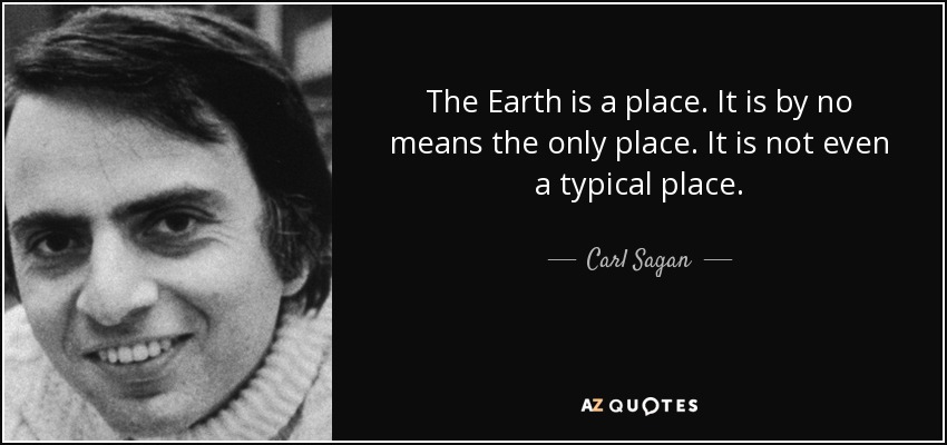 The Earth is a place. It is by no means the only place. It is not even a typical place. - Carl Sagan